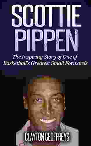 Scottie Pippen: The Inspiring Story Of One Of Basketball S Greatest Small Forwards (Basketball Biography Books)