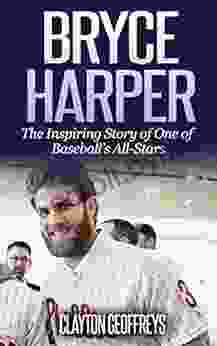 Bryce Harper: The Inspiring Story Of One Of Baseball S All Stars (Baseball Biography Books)