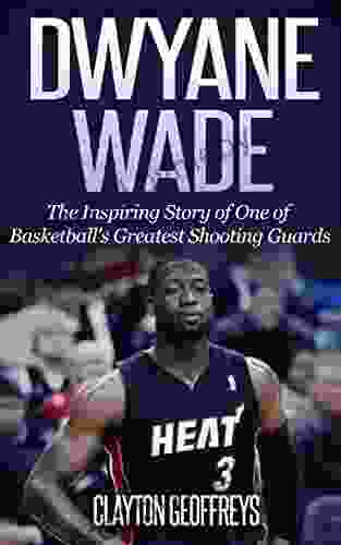 Dwyane Wade: The Inspiring Story of One of Basketball s Greatest Shooting Guards (Basketball Biography Books)