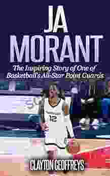 Ja Morant: The Inspiring Story Of One Of Basketball S All Star Point Guards (Basketball Biography Books)