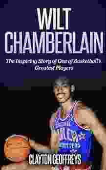 Wilt Chamberlain: The Inspiring Story Of One Of Basketball S Greatest Players (Basketball Biography Books)