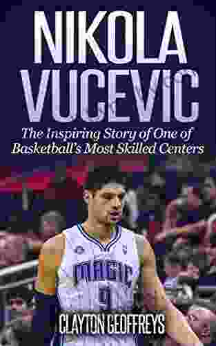 Nikola Vucevic: The Inspiring Story of One of Basketballs Most Skilled Centers (Basketball Biography Books)