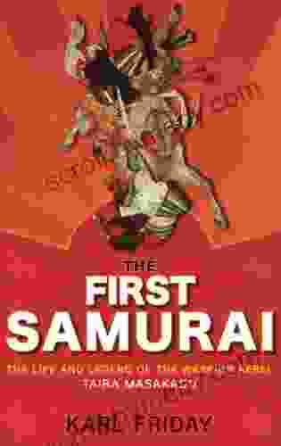 The First Samurai: The Life And Legend Of The Warrior Rebel Taira Masakado