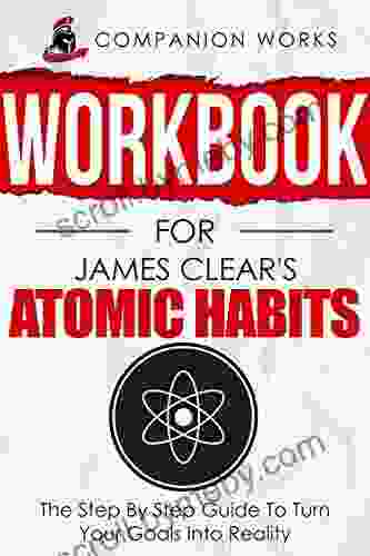 Workbook For James Clear S Atomic Habits: The Step By Step Guide To Turn Your Goals Into Reality