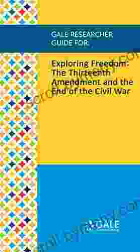 Gale Researcher Guide For: Exploring Freedom: The Thirteenth Amendment And The End Of The Civil War