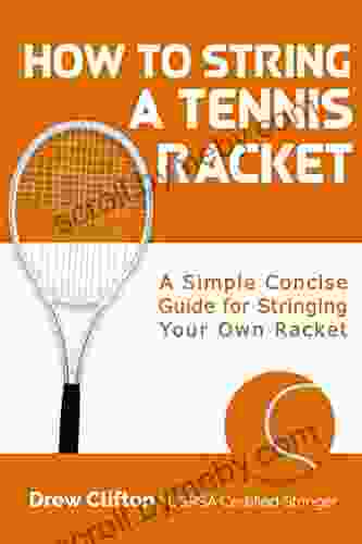 How To String A Tennis Racket: A Simple Concise Guide For Stringing Your Own Racket