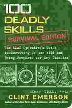 100 Deadly Skills: Survival Edition: The SEAL Operative S Guide To Surviving In The Wild And Being Prepared For Any Disaster