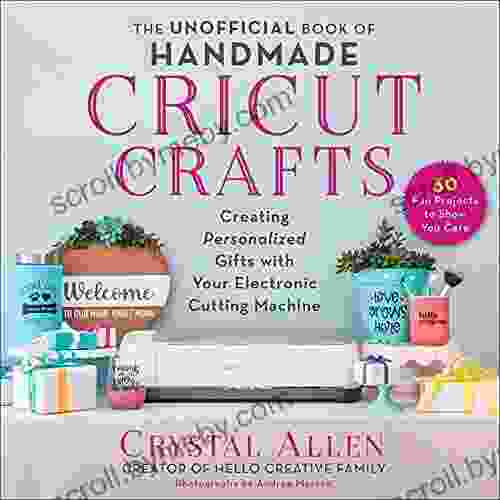 The Unofficial of Handmade Cricut Crafts: Creating Personalized Gifts with Your Electronic Cutting Machine