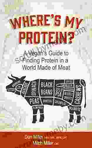 Where S My Protein?: A Vegan S Guide To Finding Protein In A World Made Of Meat