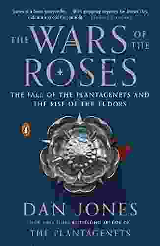 The Wars Of The Roses: The Fall Of The Plantagenets And The Rise Of The Tudors