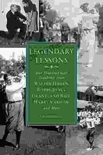 Legendary Lessons: More Than One Hundred Golf Teachings From Walter Hagen Bobby Jones Grantland Rice Harry Vardon And More