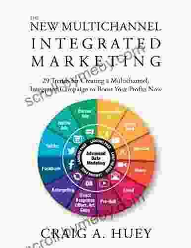 The New Multichannel Integrated Marketing: 29 Trends For Creating A Multichannel Integrated Campaign To Boost Your Profits Now