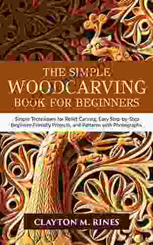 The Simple Woodcarving for Beginners: Simple Techniques for Relief Carving Easy Step by Step Beginner Friendly Projects and Patterns with Photographs