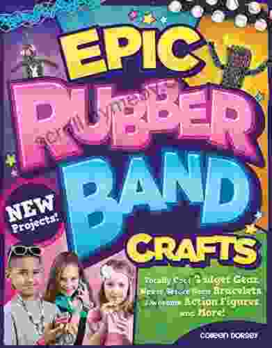 Epic Rubber Band Crafts: Totally Cool Gadget Gear Never Before Seen Bracelets Awesome Action Figures And More