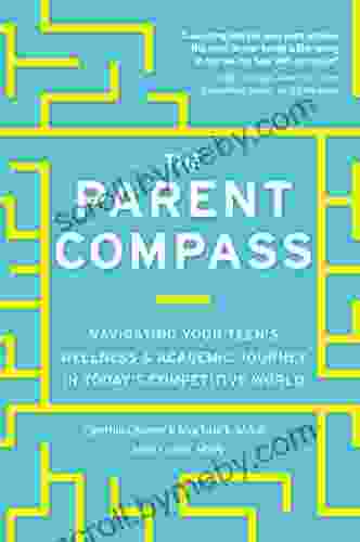 The Parent Compass: Navigating Your Teen S Wellness And Academic Journey In Today S Competitive World