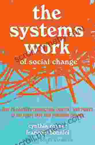 The Systems Work Of Social Change: How To Harness Connection Context And Power To Cultivate Deep And Enduring Change