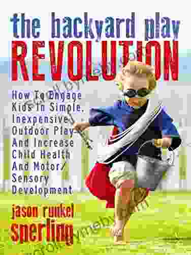 The Backyard Play Revolution: How to Engage Kids in Simple Inexpensive Outdoor Play and Increase Child Health and Motor/Sensory Development