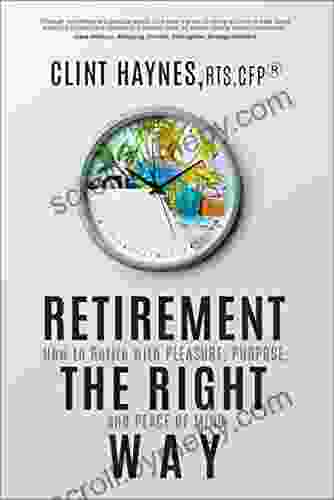 Retirement The Right Way: How To Retire With Pleasure Purpose And Peace Of Mind