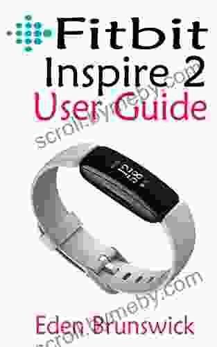 FitBit Inspire 2 User Guide: The Practical Step By Step Manual For Beginners And Seniors To Effectively Master And Setup The New FitBit Inspire 2 Smartwatch Like A Pro With Illustrative Screenshots