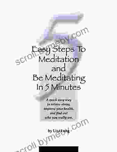 5 Easy Steps To Meditation And Be Meditating In 5 Minutes: A Quick Easy Way To Relieve Stress Improve Your Health And Find Out Who You Really Are