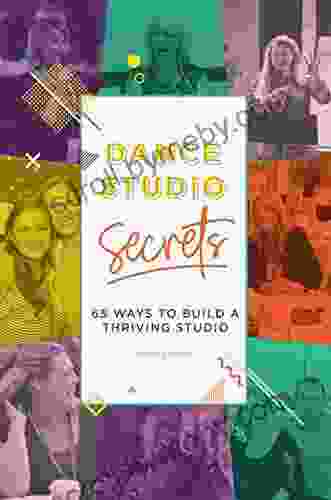 Dance Studio Secrets: 65 Ways To Build A Thriving Studio