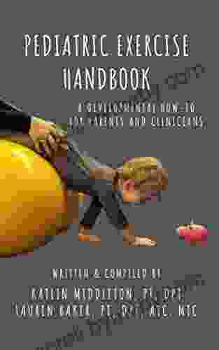 Pediatric Exercise Handbook: A Developmental How To For Parents And Clinicians