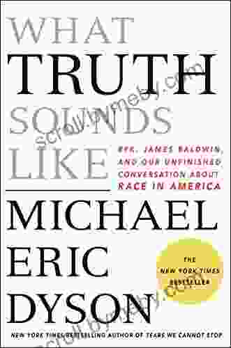 What Truth Sounds Like: Robert F Kennedy James Baldwin And Our Unfinished Conversation About Race In America