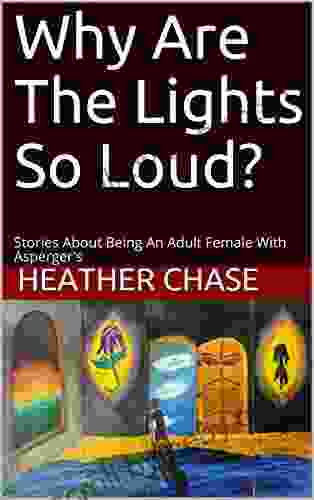 Why Are The Lights So Loud?: Stories About Being An Adult Female With Asperger S