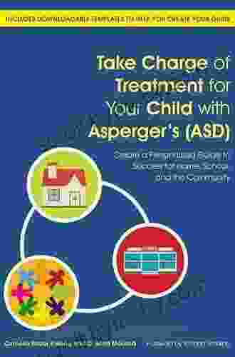 Take Charge of Treatment for Your Child with Asperger s (ASD): Create a Personalized Guide to Success for Home School and the Community