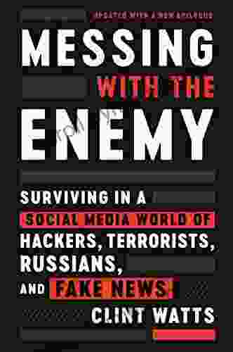 Messing with the Enemy: Surviving in a Social Media World of Hackers Terrorists Russians and Fake News