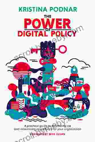 The Power Of Digital Policy: A Practical Guide To Minimizing Risk And Maximizing Opportunity For Your Organization