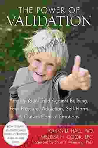 The Power Of Validation: Arming Your Child Against Bullying Peer Pressure Addiction Self Harm And Out Of Control Emotions