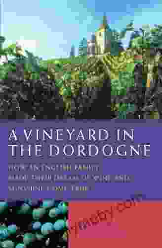 A Vineyard In The Dordogne How An English Family Made Their Dream Of Wine Good Food And Sunshine Come True