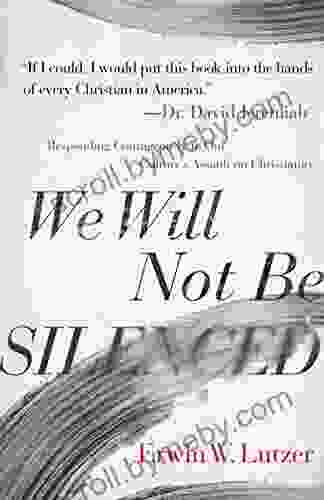 We Will Not Be Silenced: Responding Courageously To Our Culture S Assault On Christianity