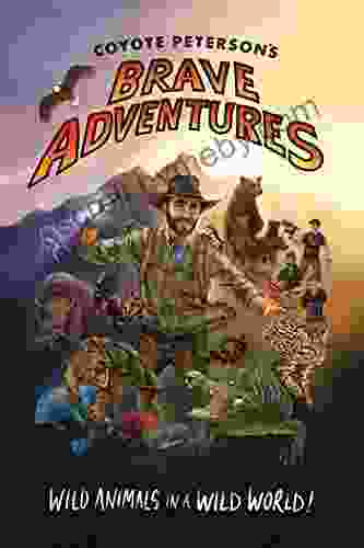 Coyote Peterson S Brave Adventures: Wild Animals In A Wild World (Kids Book)