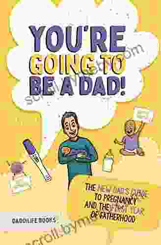 You Re Going To Be A Dad : The New Dad S Guide To Pregnancy And The First Year Of Fatherhood